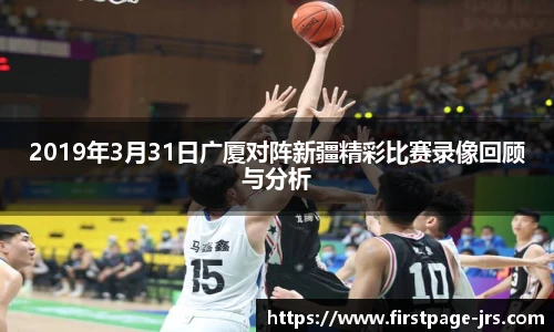 2019年3月31日广厦对阵新疆精彩比赛录像回顾与分析