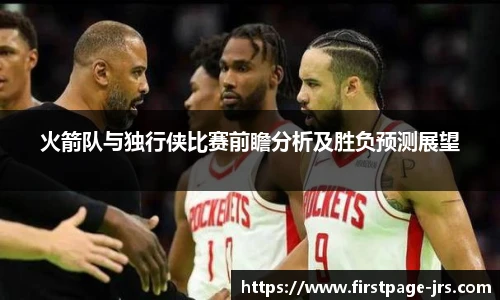 火箭队与独行侠比赛前瞻分析及胜负预测展望