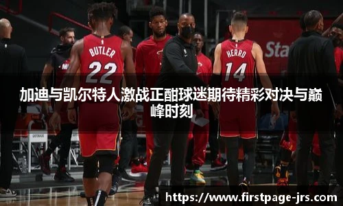 加迪与凯尔特人激战正酣球迷期待精彩对决与巅峰时刻