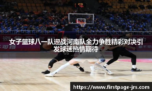 女子篮球八一队迎战河南队全力争胜精彩对决引发球迷热情期待