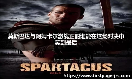 莫斯巴达与阿姆卡尔激战正酣谁能在这场对决中笑到最后