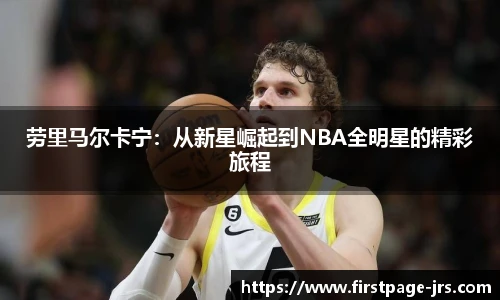 劳里马尔卡宁：从新星崛起到NBA全明星的精彩旅程
