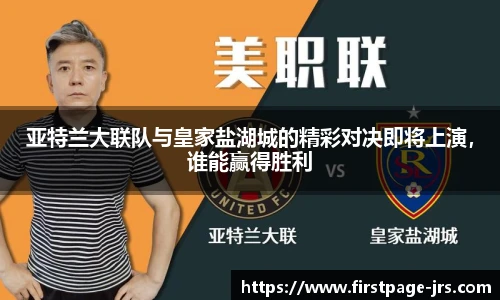 亚特兰大联队与皇家盐湖城的精彩对决即将上演，谁能赢得胜利