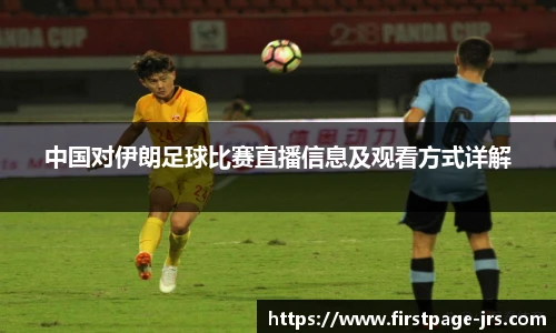 中国对伊朗足球比赛直播信息及观看方式详解