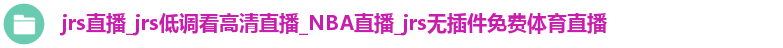 jrs直播_jrs低调看高清直播_NBA直播_jrs无插件免费体育直播